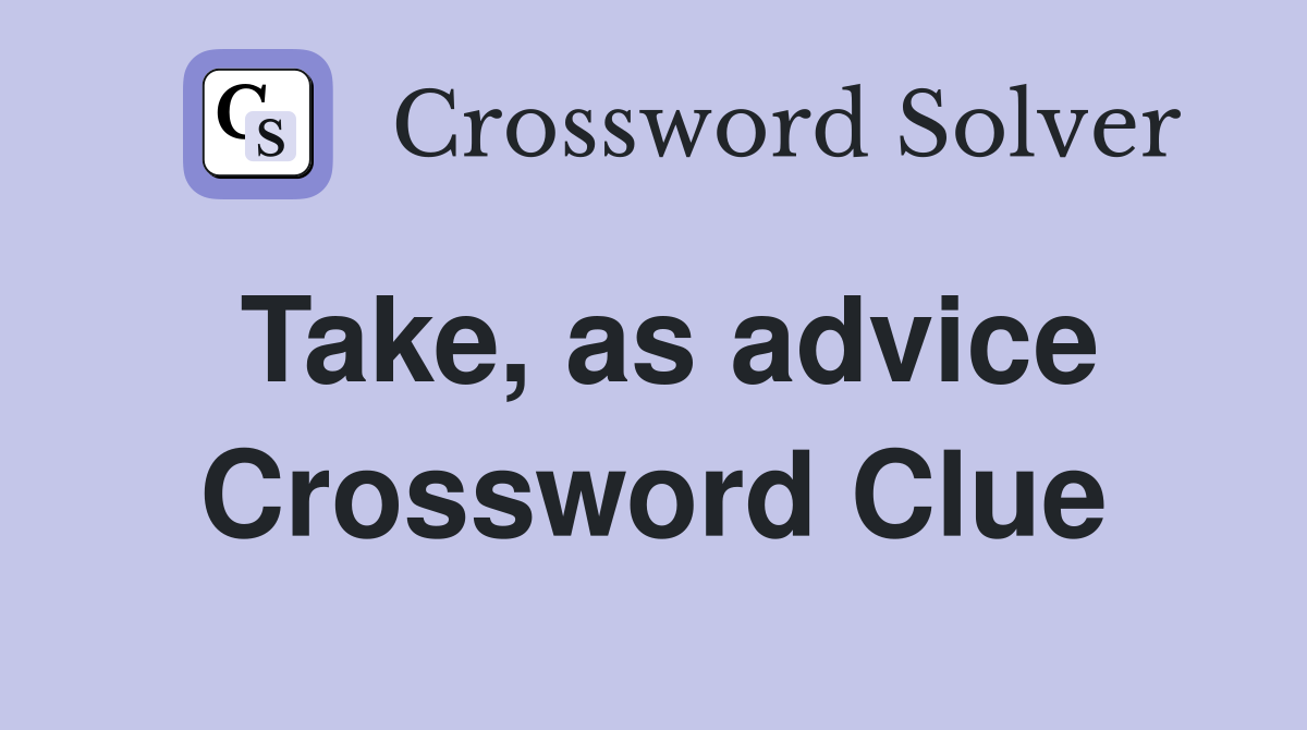 Take, as advice Crossword Clue Answers Crossword Solver